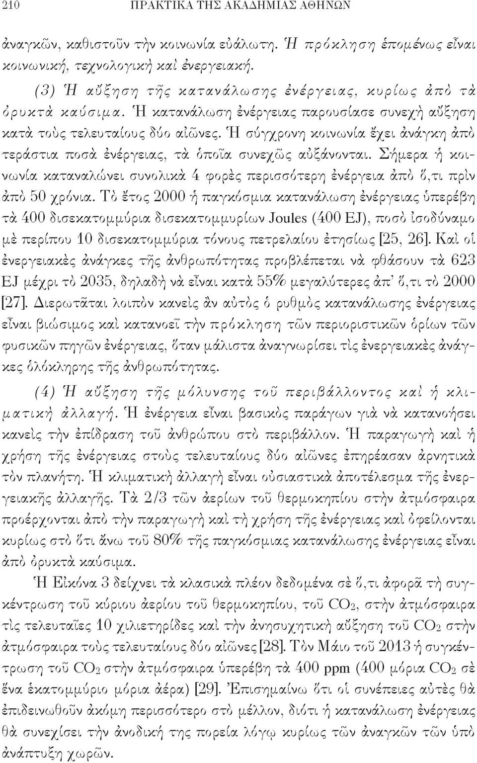 Ἡ σύγχρονη κοινωνία ἔχει ἀνάγκη ἀπὸ τεράστια ποσὰ ἐνέργειας, τὰ ὁποῖα συνεχῶς αὐξάνονται. Σήμερα ἡ κοινωνία καταναλώνει συνολικὰ 4 φορὲς περισσότερη ἐνέργεια ἀπὸ ὅ,τι πρὶν ἀπὸ 50 χρόνια.