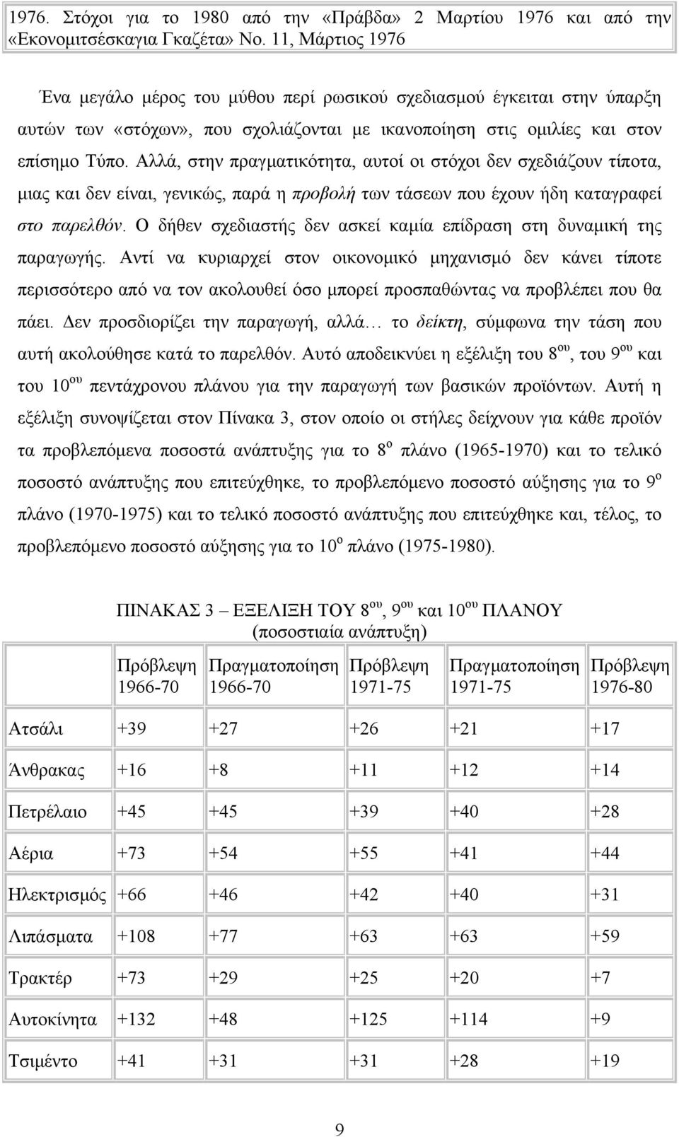 Αλλά, στην πραγµατικότητα, αυτοί οι στόχοι δεν σχεδιάζουν τίποτα, µιας και δεν είναι, γενικώς, παρά η προβολή των τάσεων που έχουν ήδη καταγραφεί στο παρελθόν.