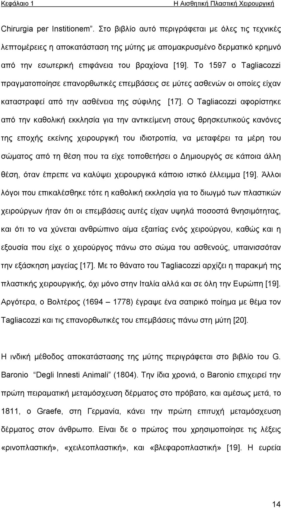 Το 1597 ο Tagliacozzi πραγματοποίησε επανορθωτικές επεμβάσεις σε μύτες ασθενών οι οποίες είχαν καταστραφεί από την ασθένεια της σύφιλης [17].