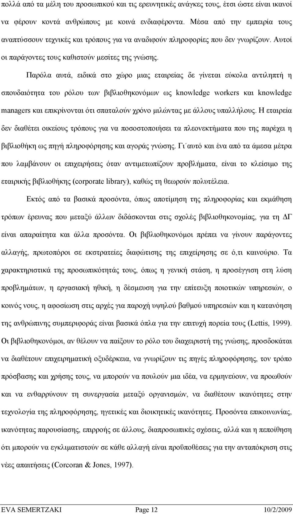 Παρόλα αυτά, ειδικά στο χώρο µιας εταιρείας δε γίνεται εύκολα αντιληπτή η σπουδαιότητα του ρόλου των βιβλιοθηκονόµων ως knowledge workers και knowledge managers και επικρίνονται ότι σπαταλούν χρόνο