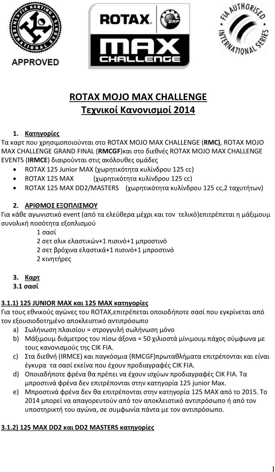 ακόλουθες ομάδες ROTAX 125 Junior MAX (χωρητικότητα κυλίνδρου 125 cc) ROTAX 125 MAX (χωρητικότητα κυλίνδρου 125 cc) ROTAX 125 MAX DD2/MASTERS (χωρητικότητα κυλίνδρου 125 cc,2 ταχυτήτων) 2.