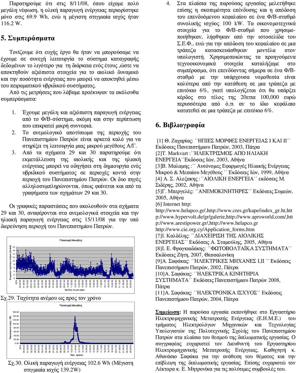 . Συµπεράσµατα Τονίζουµε ότι ευχής έργο θα ήταν να µπορούσαµε να έχουµε σε συνεχή λειτουργία το σύστηµα καταγραφής δεδοµένων το λιγότερο για τη διάρκεια ενός έτους,ώστε να αποκτηθούν αξιόπιστα