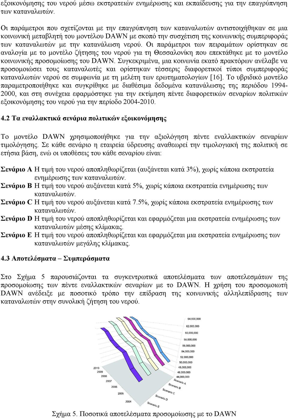 κατανάλωση νερού. Οι παράµετροι των πειραµάτων ορίστηκαν σε αναλογία µε το µοντέλο ζήτησης του νερού για τη Θεσσαλονίκη που επεκτάθηκε µε το µοντέλο κοινωνικής προσοµοίωσης του DAWN.