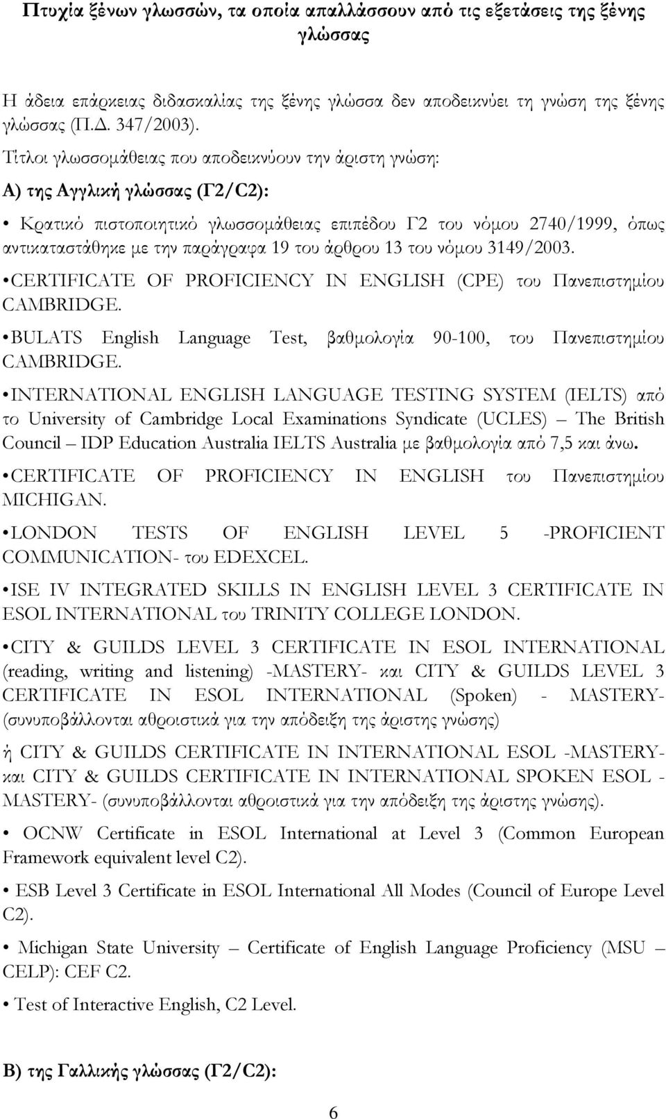 του άρθρου 13 του νόμου 3149/2003. CERTIFICATE OF PROFICIENCY IN ENGLISH (CPE) του Πανεπιστημίου CAMBRIDGE. BULATS English Language Test, βαθμολογία 90-100, του Πανεπιστημίου CAMBRIDGE.