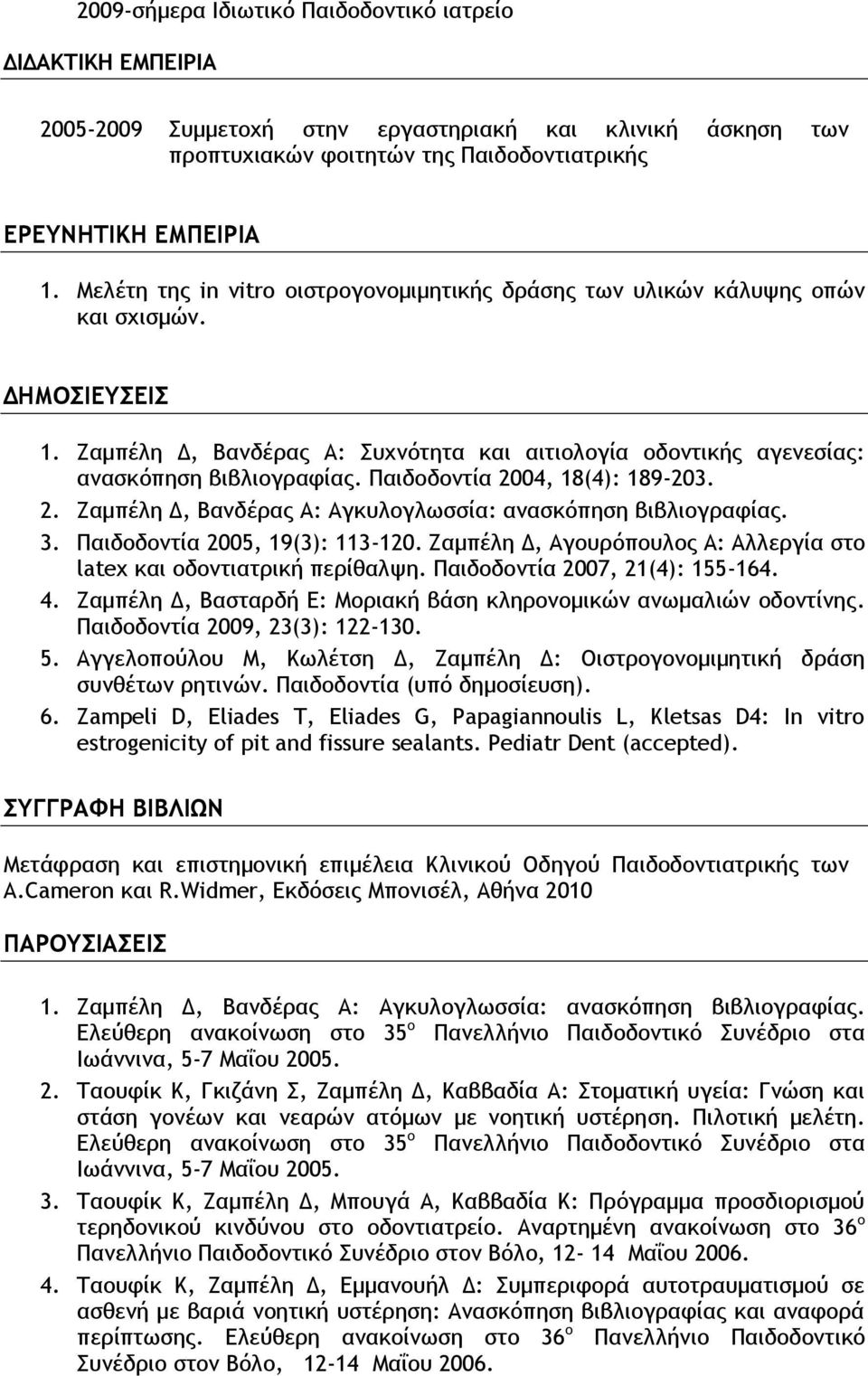 Παιδοδοντία 2004, 18(4): 189-203. 2. Ζαμπέλη Δ, Βανδέρας Α: Αγκυλογλωσσία: ανασκόπηση βιβλιογραφίας. 3. Παιδοδοντία 2005, 19(3): 113-120.