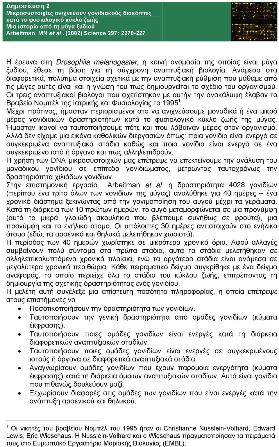 Ανάμεσα στα διαφορετικά, πολύτιμα στοιχεία σχετικά με την αναπτυξιακή ρύθμιση που μάθαμε από τις μύγες αυτές είναι και η γνώση του πως δημιουργείται το σχέδιο του οργανισμού.