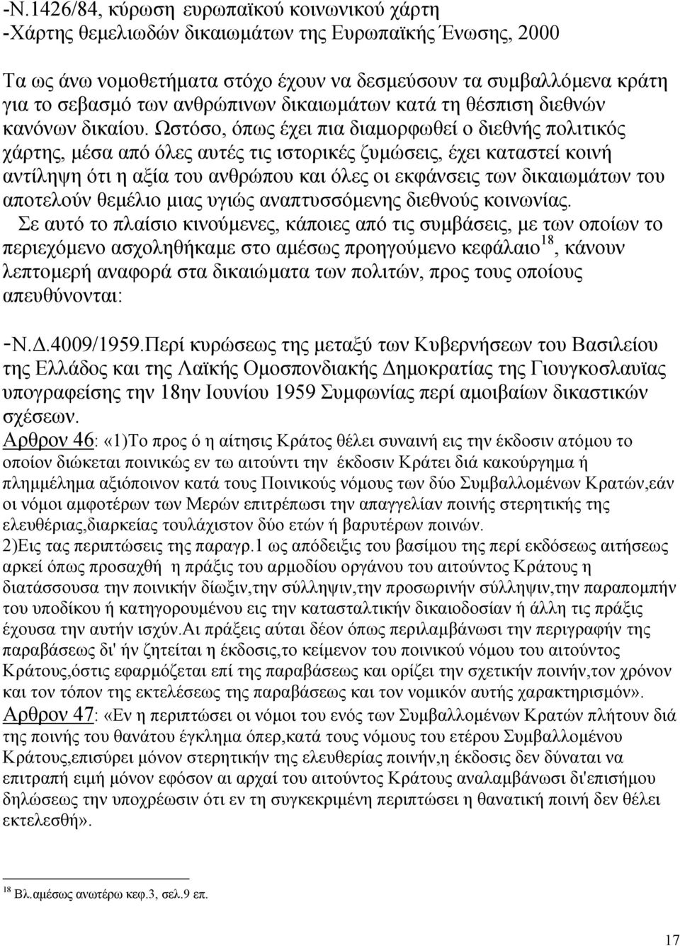 Ωστόσο, όπως έχει πια διαµορφωθεί ο διεθνής πολιτικός χάρτης, µέσα από όλες αυτές τις ιστορικές ζυµώσεις, έχει καταστεί κοινή αντίληψη ότι η αξία του ανθρώπου και όλες οι εκφάνσεις των δικαιωµάτων