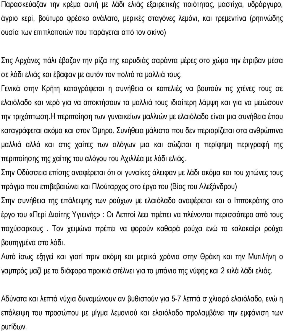 Γενικά στην Κρήτη καταγράφεται η συνήθεια οι κοπελιές να βουτούν τις χτένες τους σε ελαιόλαδο και νερό για να αποκτήσουν τα μαλλιά τους ιδιαίτερη λάμψη και για να μειώσουν την τριχόπτωση.