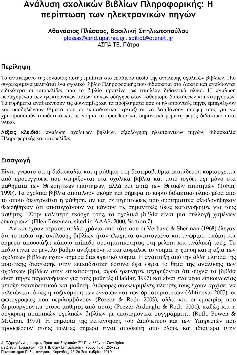 Πιο συγκεκριμένα μελετάται ένα σχολικό βιβλίο Πληροφορικής που διδάσκεται στο Λύκειο και αναλύονται ειδικότερα οι ιστοσελίδες που το βιβλίο προτείνει ως επιπλέον διδακτικό υλικό.