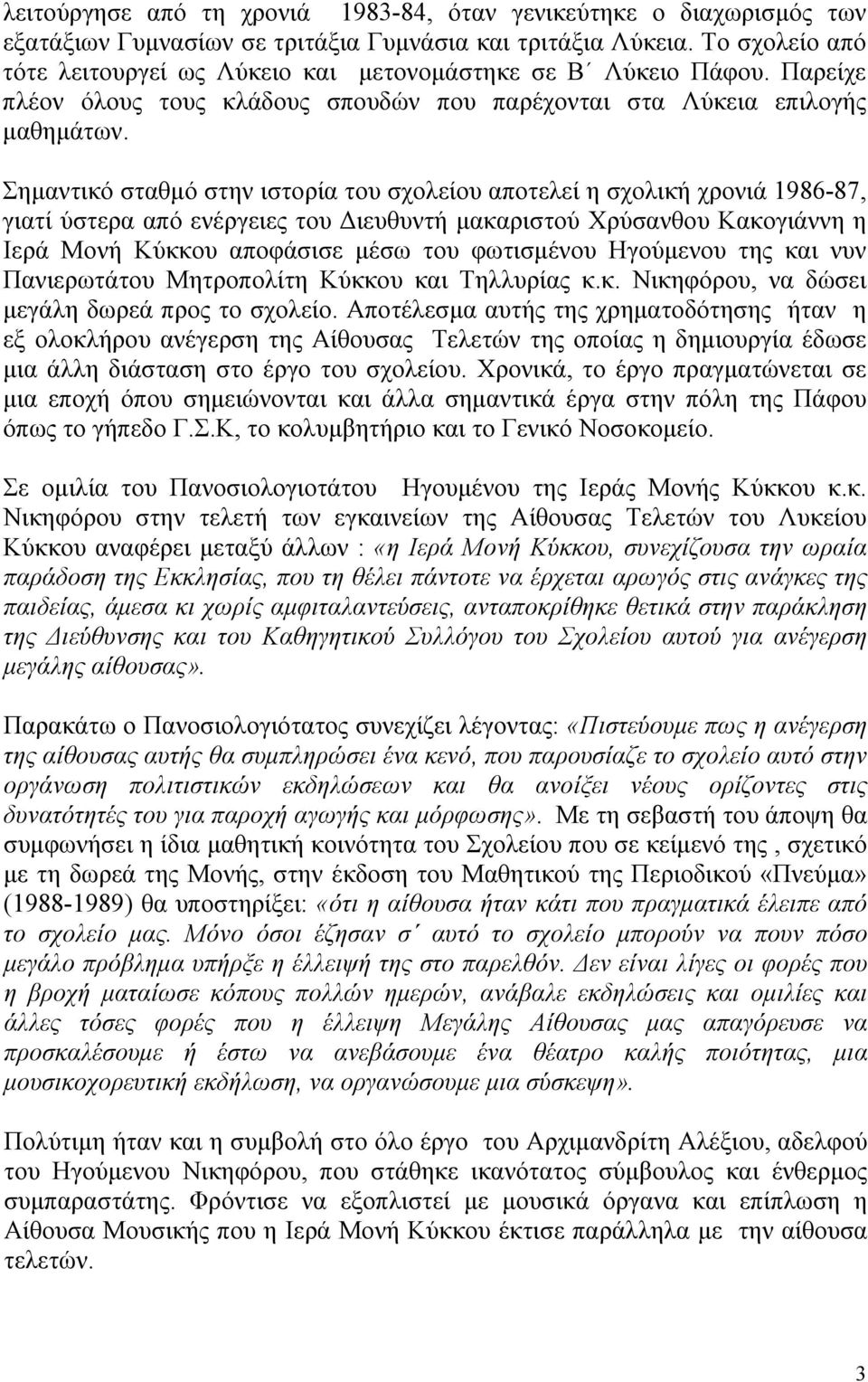 Σημαντικό σταθμό στην ιστορία του σχολείου αποτελεί η σχολική χρονιά 1986-87, γιατί ύστερα από ενέργειες του Διευθυντή μακαριστού Χρύσανθου Κακογιάννη η Ιερά Μονή Κύκκου αποφάσισε μέσω του φωτισμένου