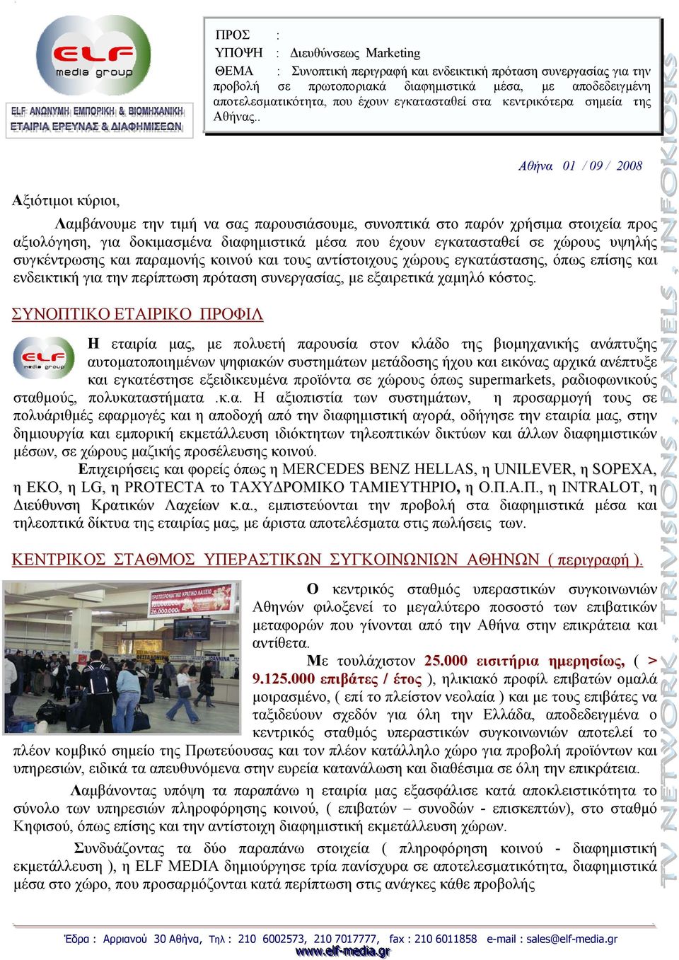 . Αξιότιμοι κύριοι, Αθήνα 01 / 09 / 2008 Λαμβάνουμε την τιμή να σας παρουσιάσουμε, συνοπτικά στο παρόν χρήσιμα στοιχεία προς αξιολόγηση, για δοκιμασμένα διαφημιστικά μέσα που έχουν εγκατασταθεί σε