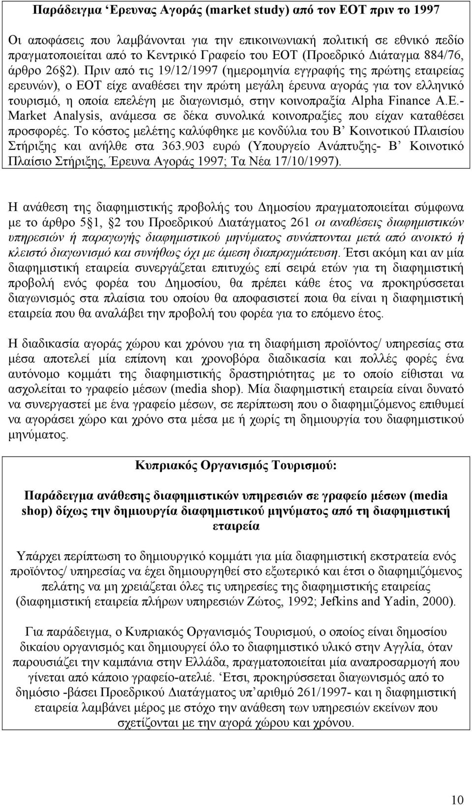 Πριν από τις 19/12/1997 (ηµεροµηνία εγγραφής της πρώτης εταιρείας ερευνών), ο ΕΟΤ είχε αναθέσει την πρώτη µεγάλη έρευνα αγοράς για τον ελληνικό τουρισµό, η οποία επελέγη µε διαγωνισµό, στην