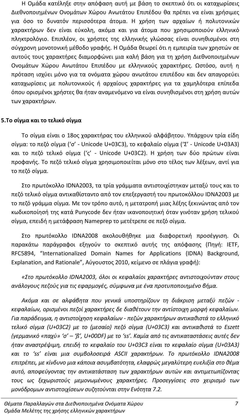 Επιπλέον, οι χρήστες της ελληνικής γλώσσας είναι συνηθισμένοι στη σύγχρονη μονοτονική μέθοδο γραφής.