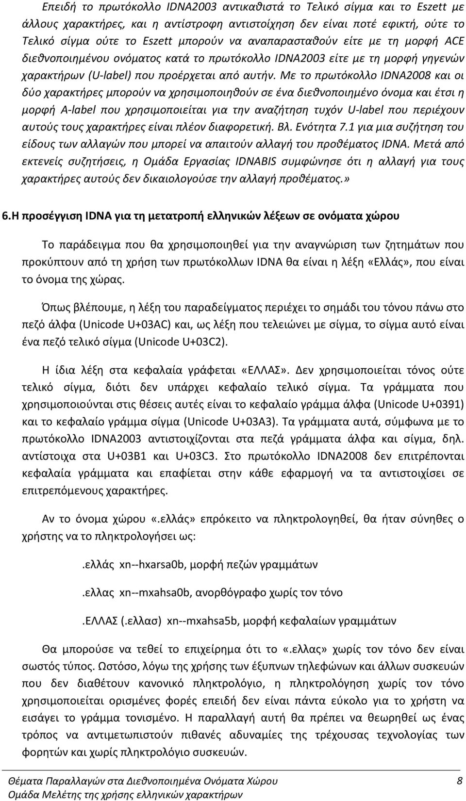 Με το πρωτόκολλο IDNA2008 και οι δύο χαρακτήρες μπορούν να χρησιμοποιηθούν σε ένα διεθνοποιημένο όνομα και έτσι η μορφή A-label που χρησιμοποιείται για την αναζήτηση τυχόν U-label που περιέχουν