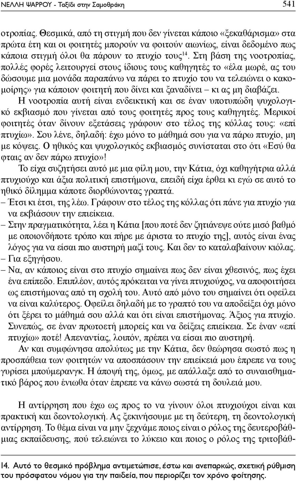 Στη βάση της νοοτροπίας, πολλές φορές λειτουργεί στους ίδιους τους καθηγητές το «έλα μωρέ, ας του δώσουμε μια μονάδα παραπάνω να πάρει το πτυχίο του να τελειώνει ο κακομοίρης» για κάποιον φοιτητή που