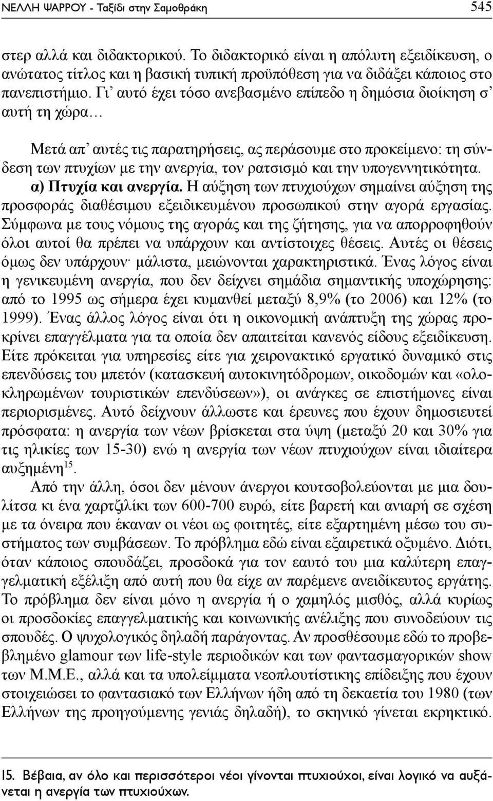 Γι αυτό έχει τόσο ανεβασμένο επίπεδο η δημόσια διοίκηση σ αυτή τη χώρα Μετά απ αυτές τις παρατηρήσεις, ας περάσουμε στο προκείμενο: τη σύνδεση των πτυχίων με την ανεργία, τον ρατσισμό και την