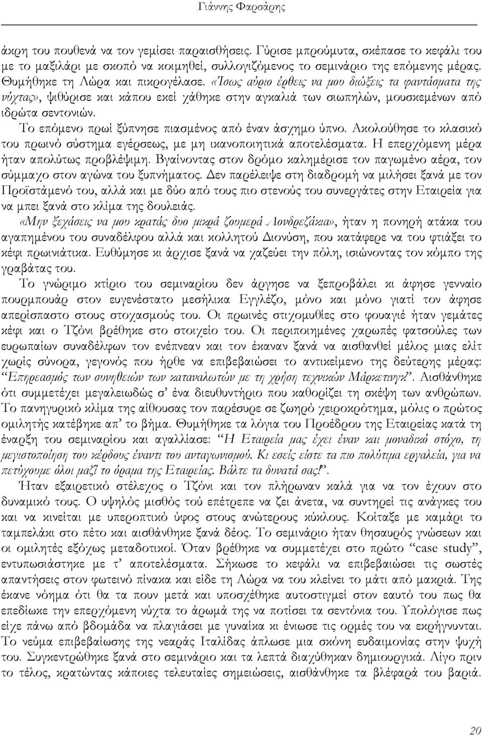 Το επόμενο πρωί ξύπνησε πιασμένος από έναν άσχημο ύπνο. Ακολούθησε το κλασικό του πρωινό σύστημα εγέρσεως, με μη ικανοποιητικά αποτελέσματα. Η επερχόμενη μέρα ήταν απολύτως προβλέψιμη.