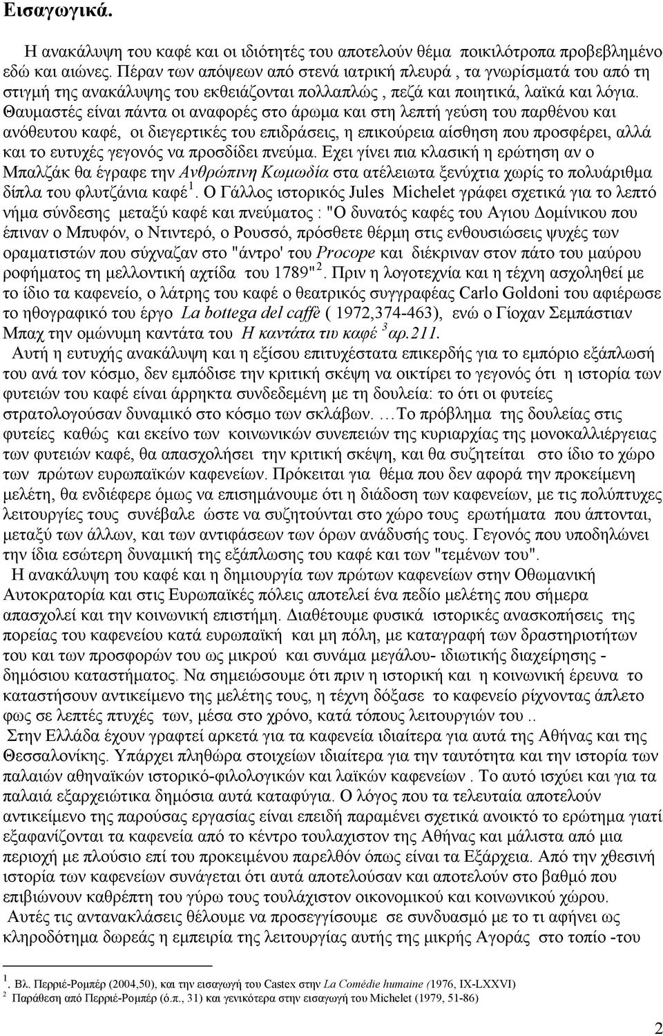 Θαυμαστές είναι πάντα οι αναφορές στο άρωμα και στη λεπτή γεύση του παρθένου και ανόθευτου καφέ, οι διεγερτικές του επιδράσεις, η επικούρεια αίσθηση που προσφέρει, αλλά και το ευτυχές γεγονός να