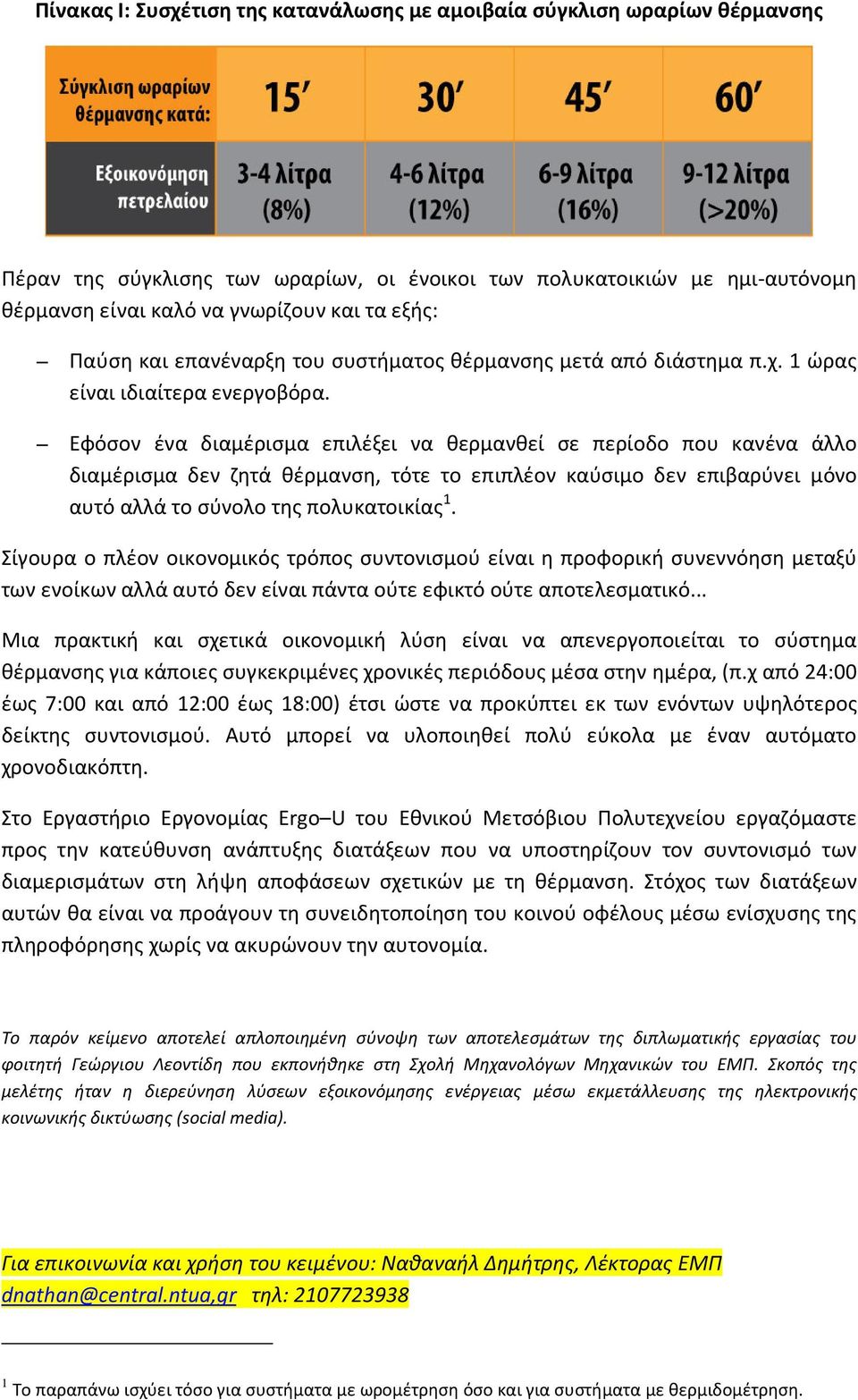 Εφόσον ένα διαμέρισμα επιλέξει να θερμανθεί σε περίοδο που κανένα άλλο διαμέρισμα δεν ζητά θέρμανση, τότε το επιπλέον καύσιμο δεν επιβαρύνει μόνο αυτό αλλά το σύνολο της πολυκατοικίας 1.