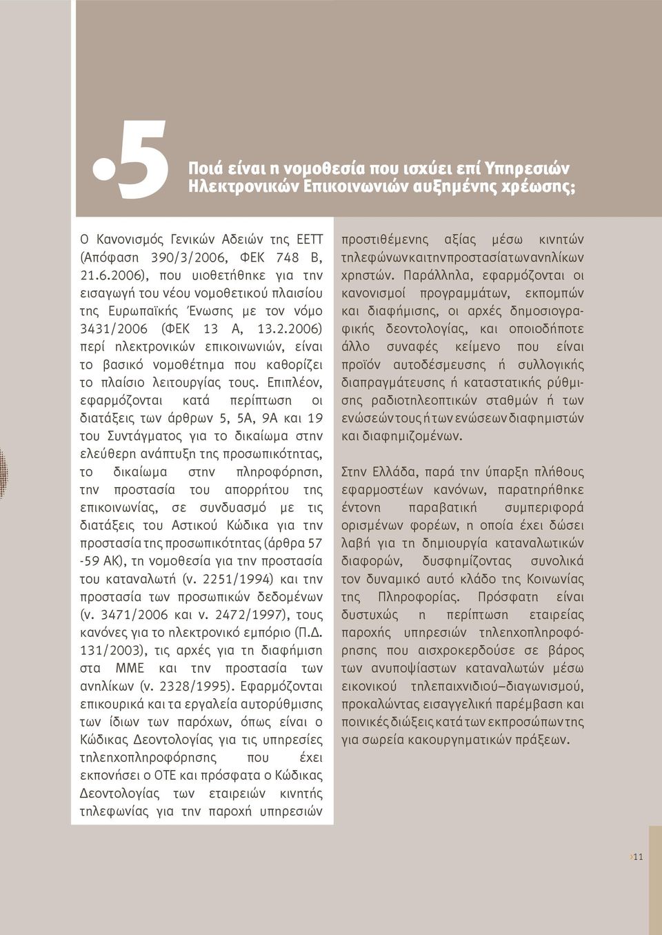 Επιπλέον, εφαρμόζονται κατά περίπτωση οι διατάξεις των άρθρων 5, 5Α, 9Α και 19 του Συντάγματος για το δικαίωμα στην ελεύθερη ανάπτυξη της προσωπικότητας, το δικαίωμα στην πληροφόρηση, την προστασία