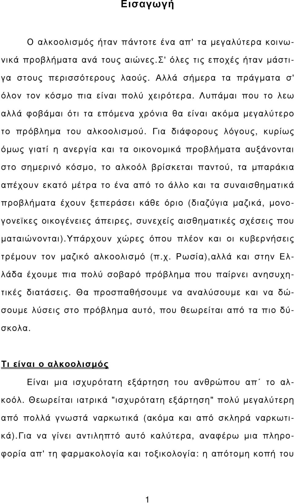 Για διάφορους λόγους, κυρίως όµως γιατί η ανεργία και τα οικονοµικά προβλήµατα αυξάνονται στο σηµερινό κόσµο, το αλκοόλ βρίσκεται παντού, τα µπαράκια απέχουν εκατό µέτρα το ένα από το άλλο και τα