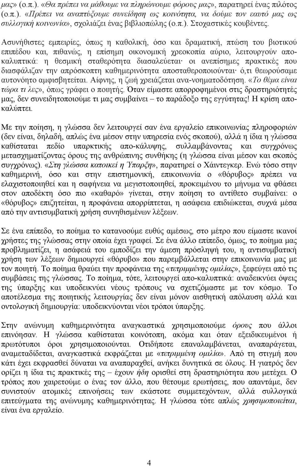 Ασυνήθιστες εμπειρίες, όπως η καθολική, όσο και δραματική, πτώση του βιοτικού επιπέδου και, πιθανώς, η επίσημη οικονομική χρεοκοπία αύριο, λειτουργούν αποκαλυπτικά: η θεσμική σταθερότητα διασαλεύεται