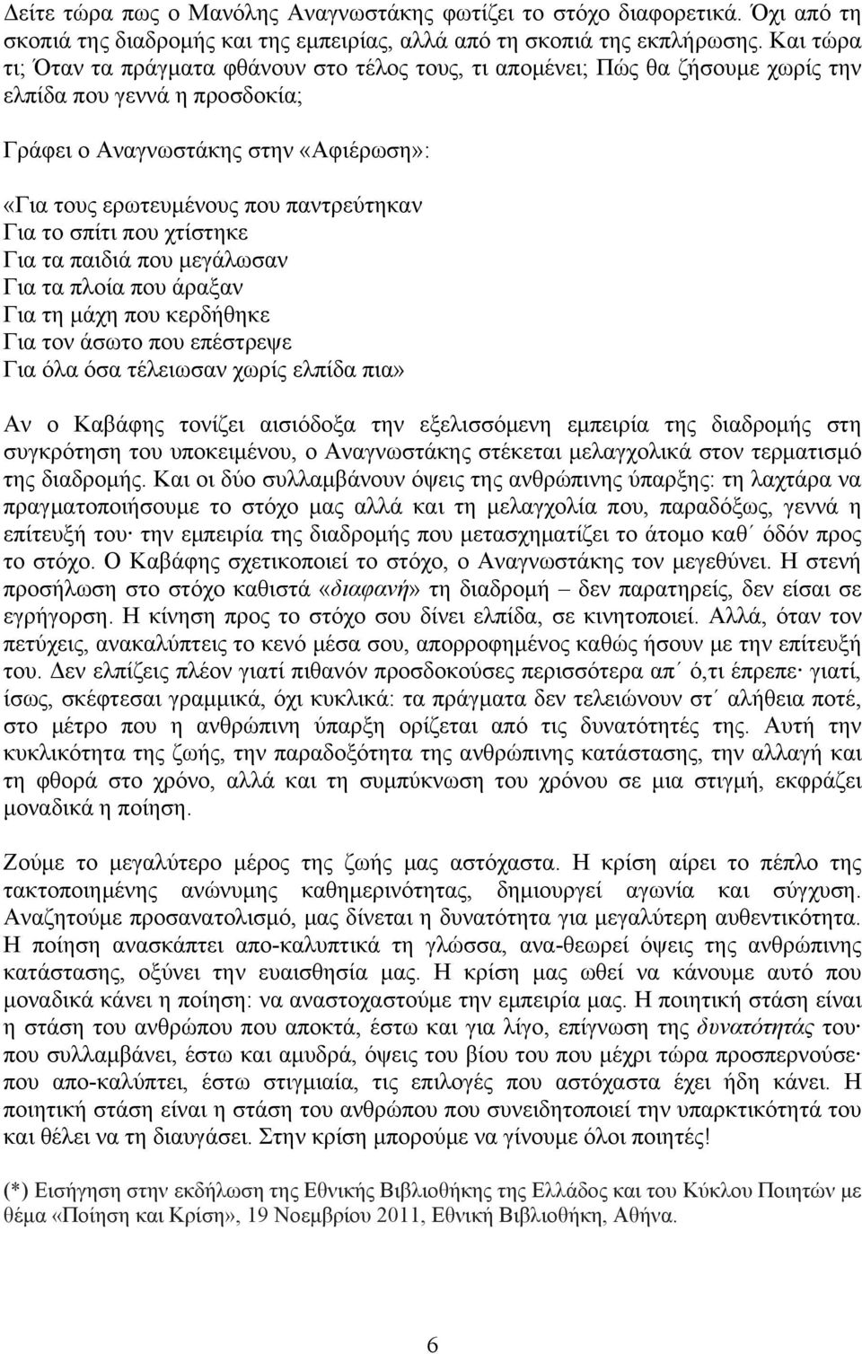 παντρεύτηκαν Για το σπίτι που χτίστηκε Για τα παιδιά που μεγάλωσαν Για τα πλοία που άραξαν Για τη μάχη που κερδήθηκε Για τον άσωτο που επέστρεψε Για όλα όσα τέλειωσαν χωρίς ελπίδα πια» Αν ο Καβάφης