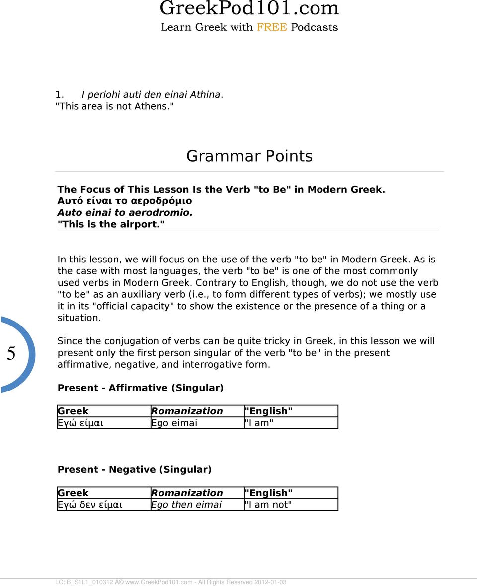 As is the case with most languages, the verb "to be" is one of the most commonly used verbs in Modern. Contrary to English, though, we do not use the verb "to be" as an auxiliary verb (i.e., to form different types of verbs); we mostly use it in its "official capacity" to show the existence or the presence of a thing or a situation.