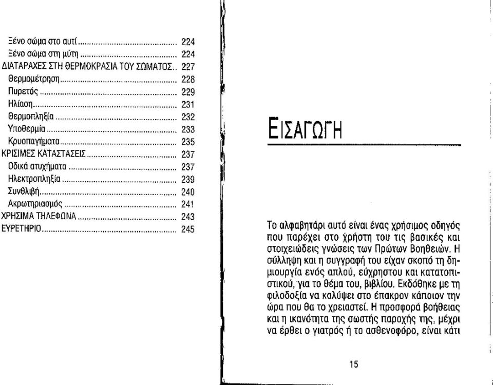 ..... 241 ΧΡΗΣΙΜΑ ΤΗΛΕΦΩΝΑ 243 ΕΥΡΕΤΗΡΙΟ...... 245 ΕΙΣΑΓΩΓΗ Το αλφαβητάρι αuτό είναι ένας χρήσιμος οδηγός ποu παρέχει στο χρήστη TOU τις βασικές και στοιχειώδεις γνώσεις των Πρώτων Βοηθειών.