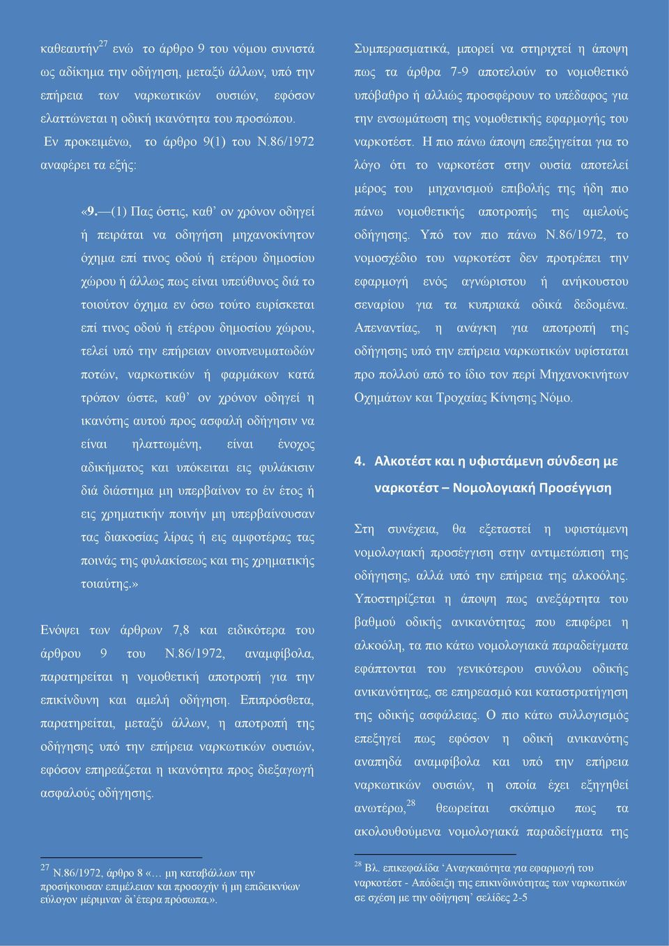 (1) Πας όστις, καθ ον χρόνον οδηγεί ή πειράται να οδηγήση μηχανοκίνητον όχημα επί τινος οδού ή ετέρου δημοσίου χώρου ή άλλως πως είναι υπεύθυνος διά το τοιούτον όχημα εν όσω τούτο ευρίσκεται επί