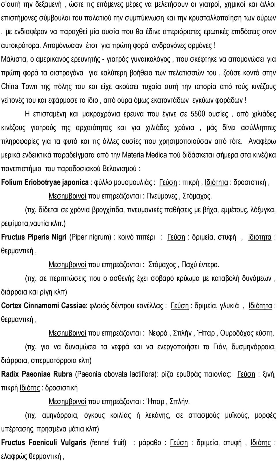 Μάλιστα, ο αμερικανός ερευνητής - γιατρός γυναικολόγος, που σκέφτηκε να απομονώσει για πρώτη φορά τα οιστρογόνα για καλύτερη βοήθεια των πελατισσών του, ζούσε κοντά στην China Town της πόλης του και