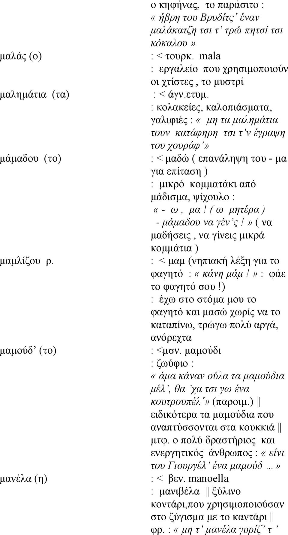 μαμούδ (το) μανέλα (η) : < μαδώ ( επανάληψη του - μα για επίταση ) : μικρό κομματάκι από μάδισμα, ψίχουλο : «- ω, μα! ( ω μητέρα ) - μάμαδου να γέν ς!