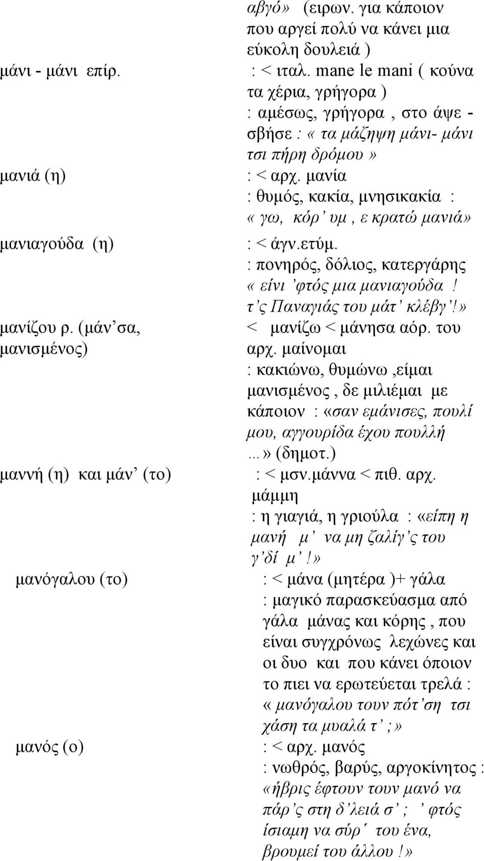 μανία : θυμός, κακία, μνησικακία : «γω, κόρ υμ, ε κρατώ μανιά» μανιαγούδα (η) μανίζου ρ. (μάν σα, μανισμένος) : < άγν.ετύμ. : πονηρός, δόλιος, κατεργάρης «είνι φτός μια μανιαγούδα!