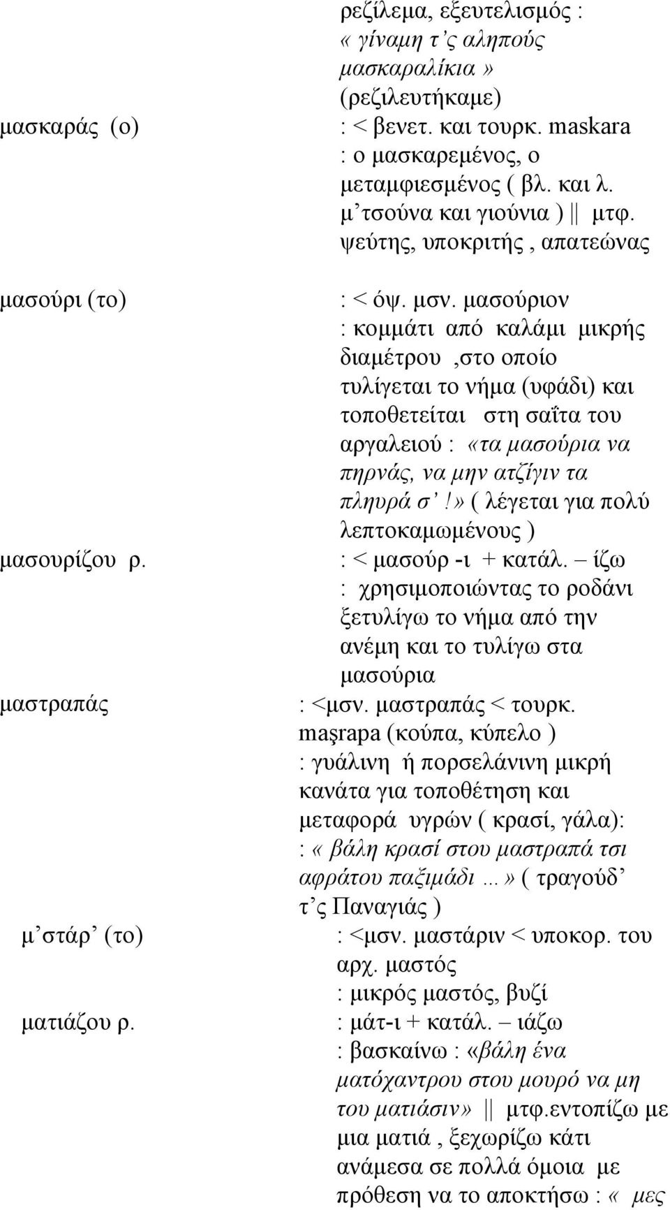 μασούριον : κομμάτι από καλάμι μικρής διαμέτρου,στο οποίο τυλίγεται το νήμα (υφάδι) και τοποθετείται στη σαΐτα του αργαλειού : «τα μασούρια να πηρνάς, να μην ατζίγιν τα πληυρά σ!