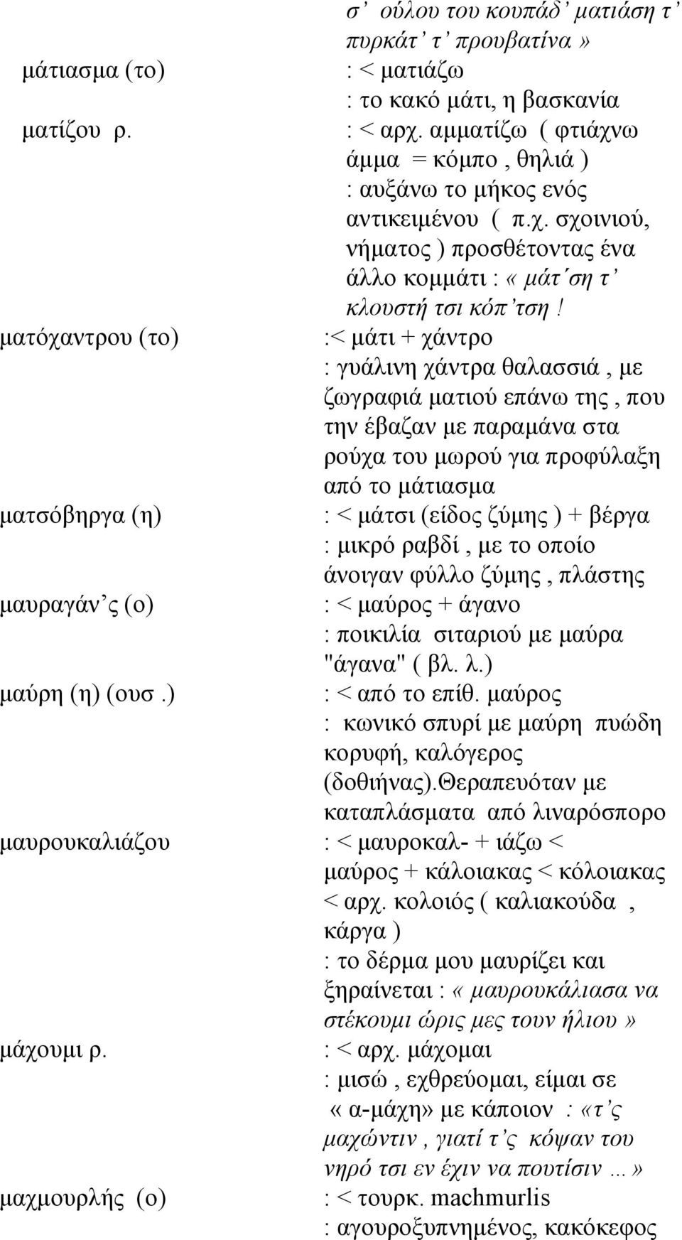 ματόχαντρου (το) :< μάτι + χάντρο : γυάλινη χάντρα θαλασσιά, με ζωγραφιά ματιού επάνω της, που την έβαζαν με παραμάνα στα ρούχα του μωρού για προφύλαξη από το μάτιασμα ματσόβηργα (η) : < μάτσι (είδος