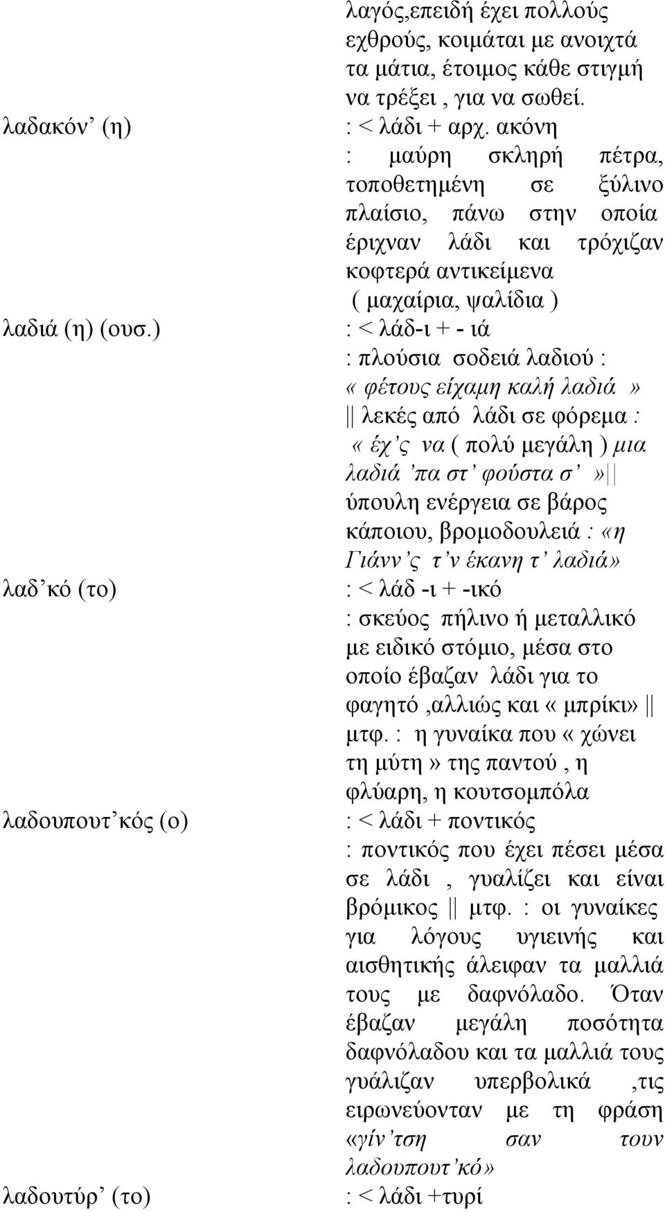 είχαμη καλή λαδιά» λεκές από λάδι σε φόρεμα : «έχ ς να ( πολύ μεγάλη ) μια λαδιά πα στ φούστα σ» ύπουλη ενέργεια σε βάρος κάποιου, βρομοδουλειά : «η Γιάνν ς τ ν έκανη τ λαδιά» : < λάδ -ι + -ικό :