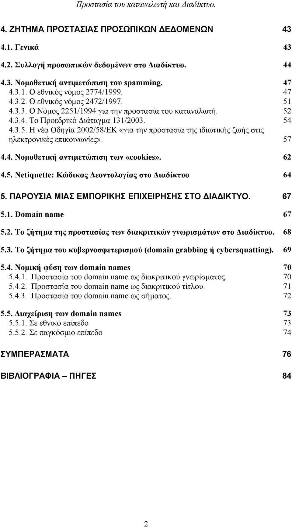 57 4.4. Νοµοθετική αντιµετώπιση των «cookies». 62 4.5. Netiquette: Κώδικας εοντολογίας στο ιαδίκτυο 64 5. ΠΑΡΟΥΣΙΑ ΜΙΑΣ ΕΜΠΟΡΙΚΗΣ ΕΠΙΧΕΙΡΗΣΗΣ ΣΤΟ ΙΑ ΙΚΤΥΟ. 67 5.1. Domain name 67 5.2. Το ζήτηµα της προστασίας των διακριτικών γνωρισµάτων στο ιαδίκτυο.