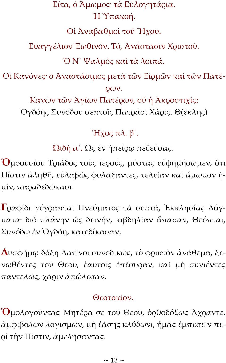 Ὁμοουσίου Τριάδος τοὺς ἱερούς, μύστας εὐφημήσωμεν, ὅτι Πίστιν ἀληθῆ, εὐλαβῶς φυλάξαντες, τελείαν καὶ ἄμωμον ἡ- μῖν, παραδεδώκασι.