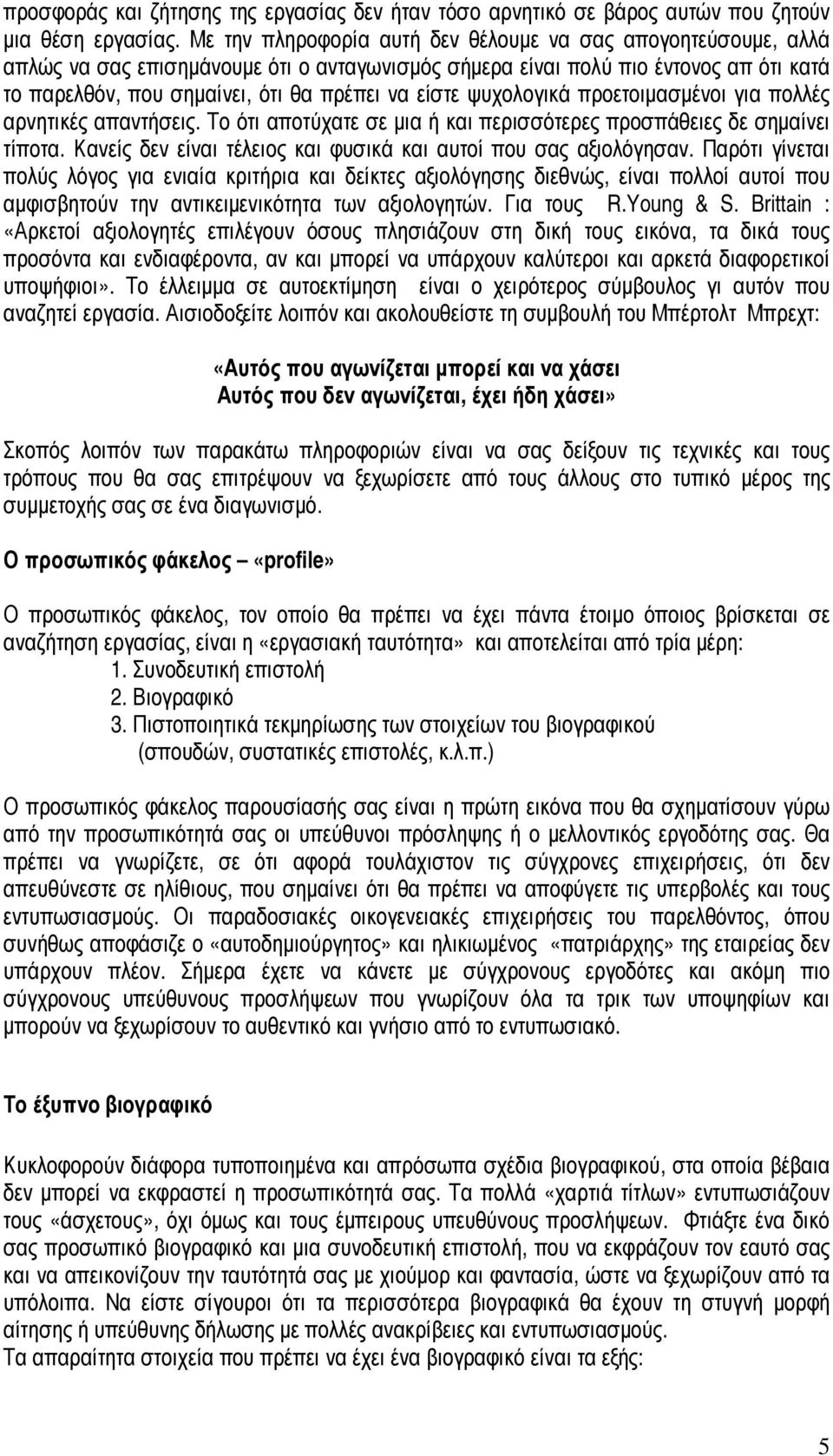 ψυχολογικά προετοιµασµένοι για πολλές αρνητικές απαντήσεις. Το ότι αποτύχατε σε µια ή και περισσότερες προσπάθειες δε σηµαίνει τίποτα.