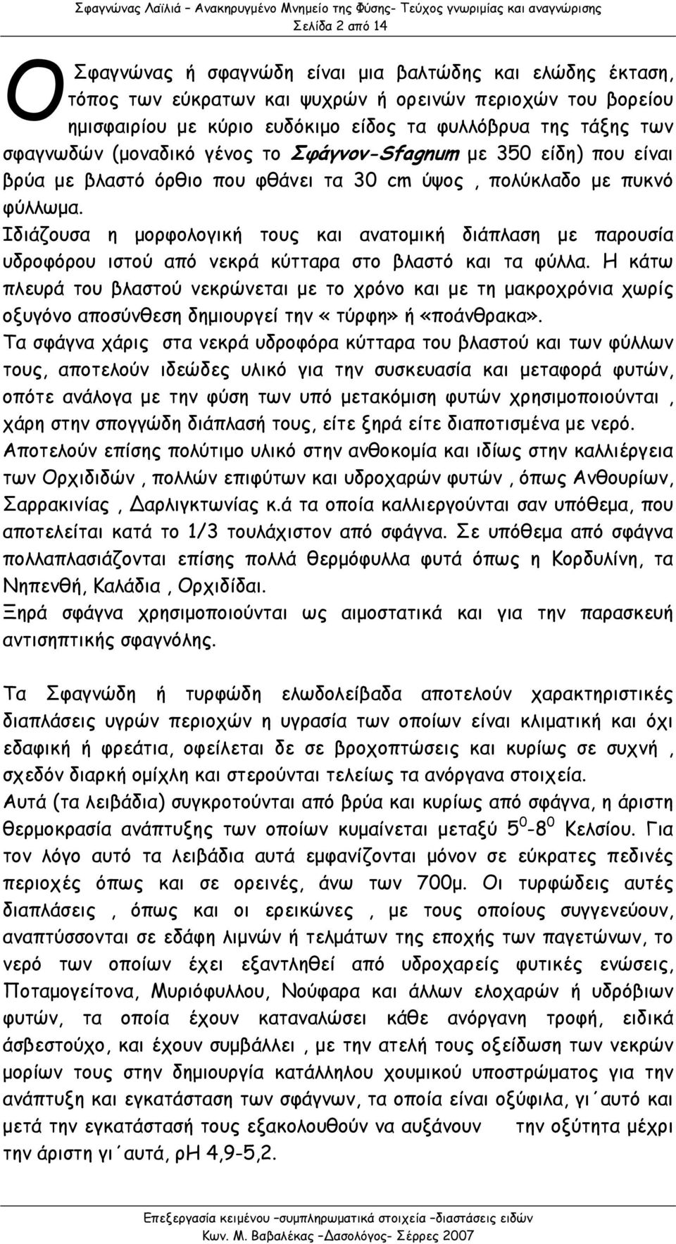 Ιδιάζουσα η μορφολογική τους και ανατομική διάπλαση με παρουσία υδροφόρου ιστού από νεκρά κύτταρα στο βλαστό και τα φύλλα.