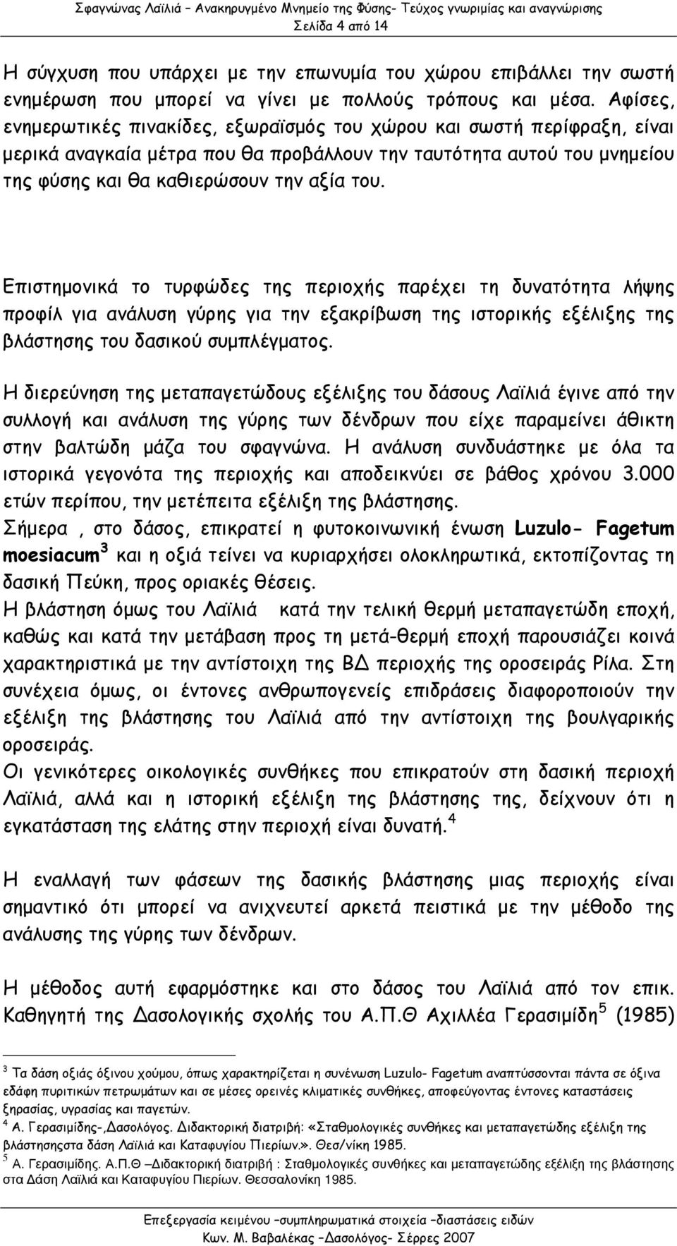 Επιστημονικά το τυρφώδες της περιοχής παρέχει τη δυνατότητα λήψης προφίλ για ανάλυση γύρης για την εξακρίβωση της ιστορικής εξέλιξης της βλάστησης του δασικού συμπλέγματος.