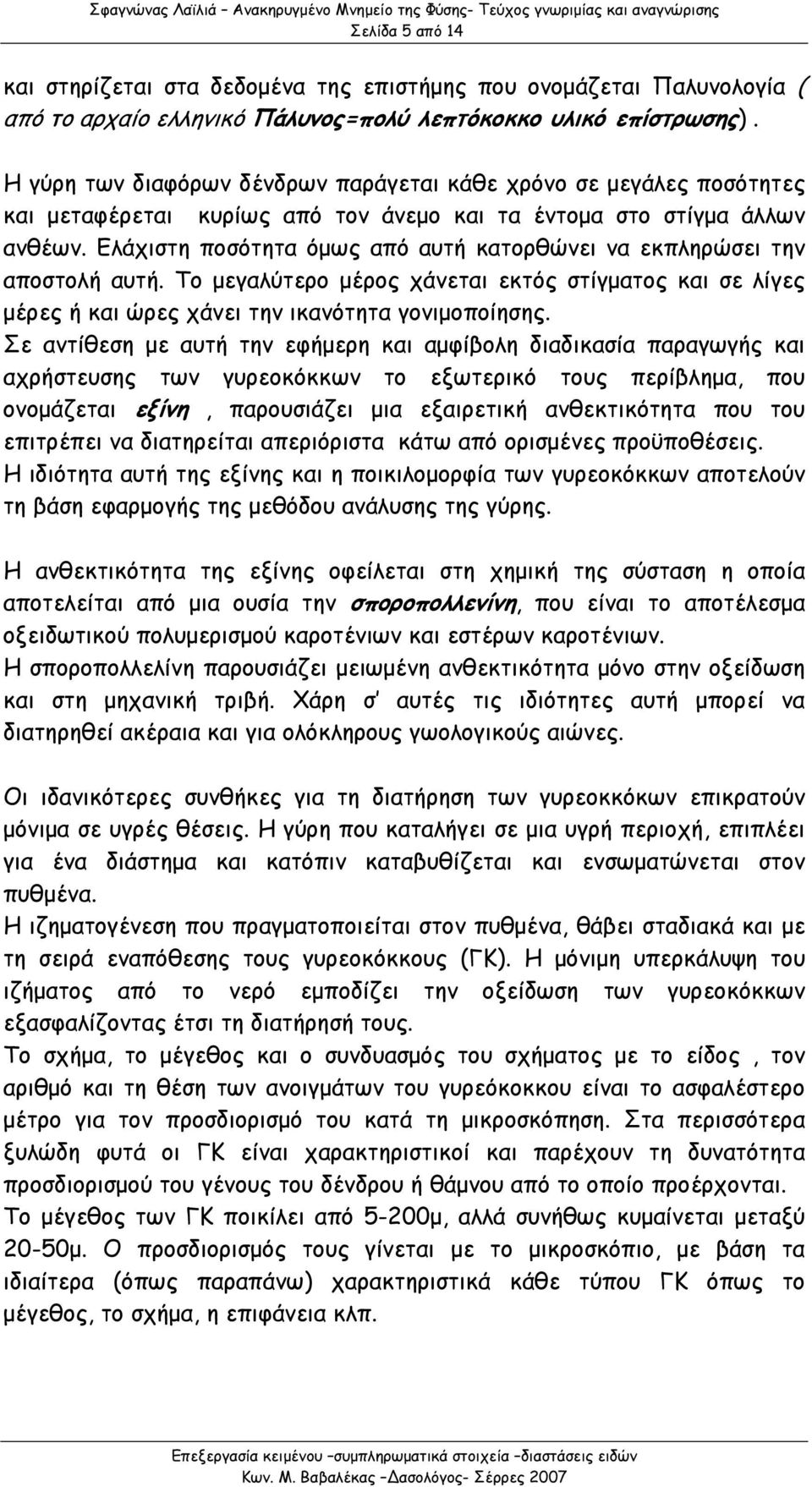 Ελάχιστη ποσότητα όμως από αυτή κατορθώνει να εκπληρώσει την αποστολή αυτή. Το μεγαλύτερο μέρος χάνεται εκτός στίγματος και σε λίγες μέρες ή και ώρες χάνει την ικανότητα γονιμοποίησης.