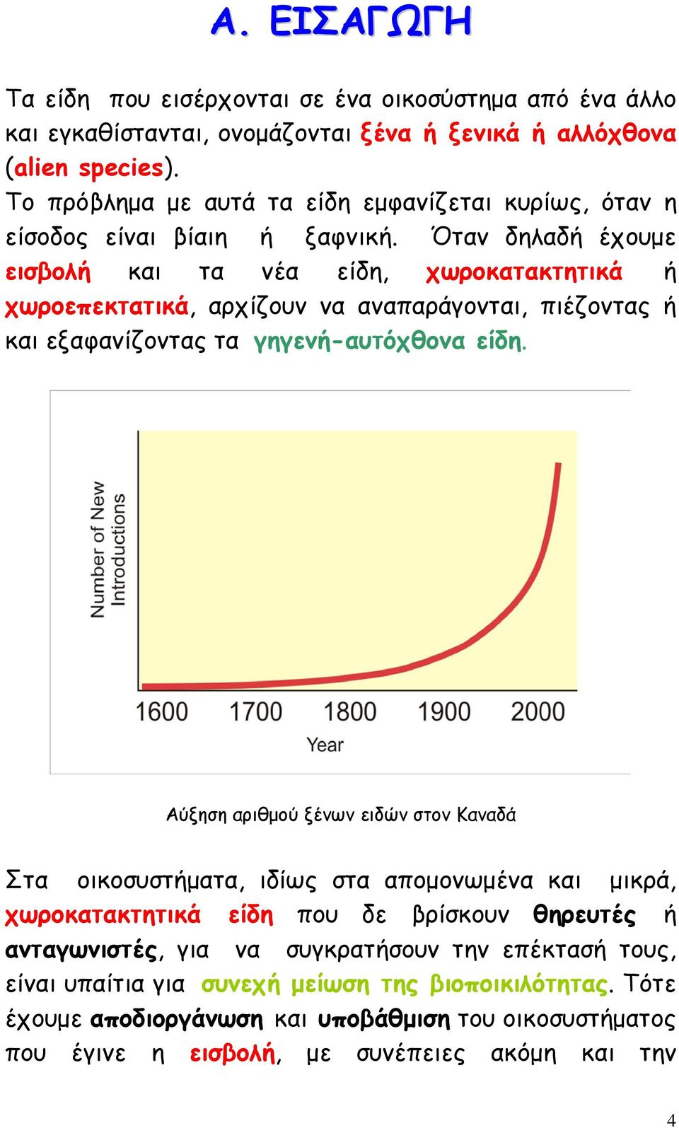 Όταν δηλαδή έχουμε εισβολή και τα νέα είδη, χωροκατακτητικά ή χωροεπεκτατικά, αρχίζουν να αναπαράγονται, πιέζοντας ή και εξαφανίζοντας τα γηγενή-αυτόχθονα είδη.