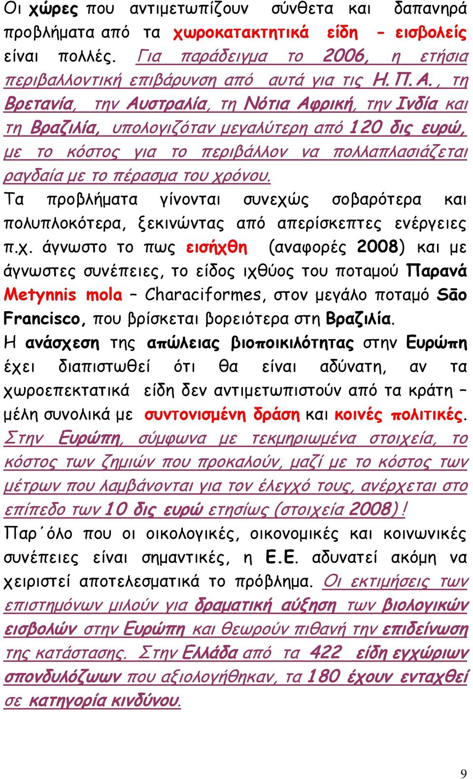 χρόνου. Τα προβλήματα γίνονται συνεχώς σοβαρότερα και πολυπλοκότερα, ξεκινώντας από απερίσκεπτες ενέργειες π.χ. άγνωστο το πως εισήχθη (αναφορές 2008) και με άγνωστες συνέπειες, το είδος ιχθύος του