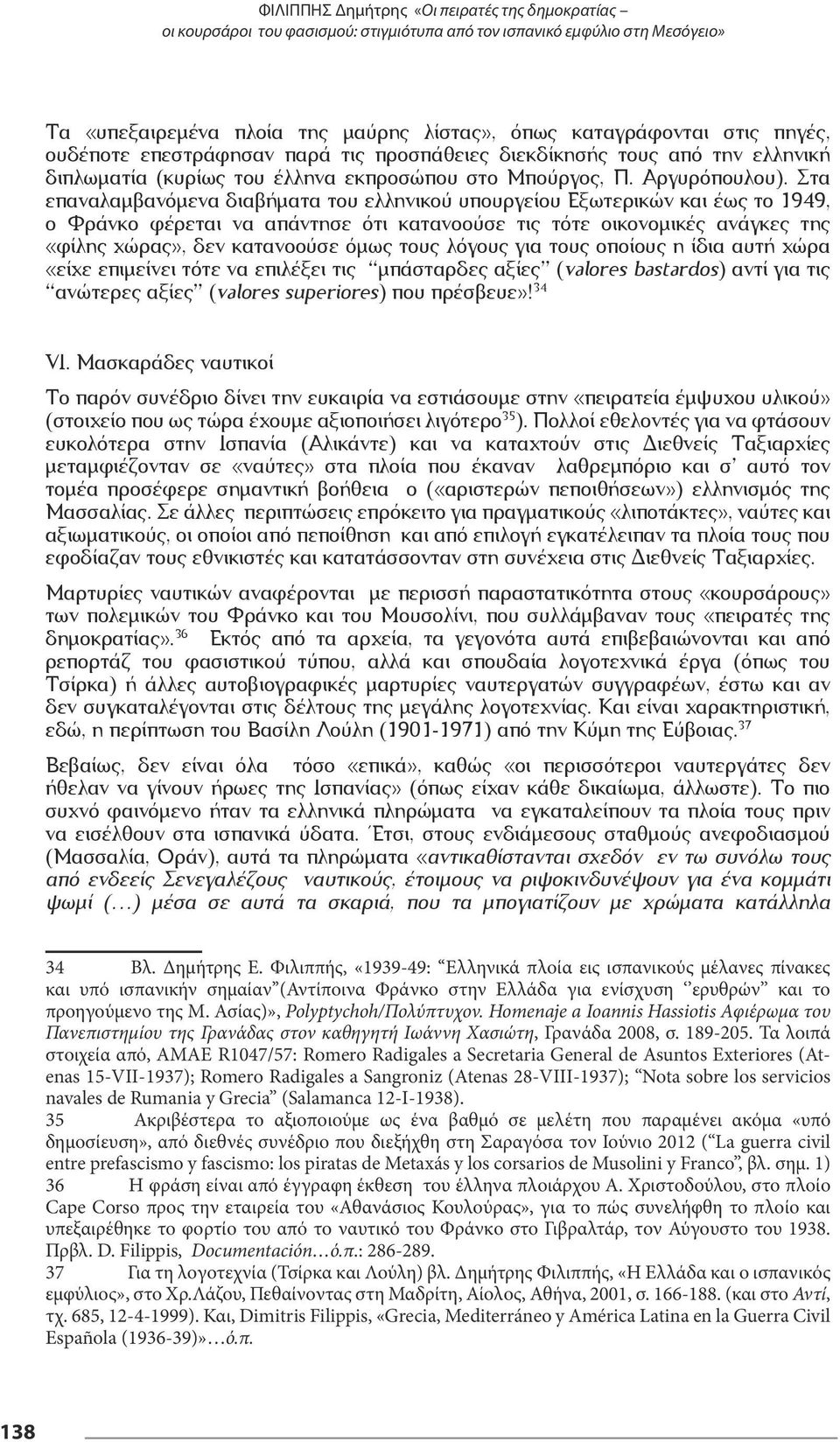 Στα επαναλαμβανόμενα διαβήματα του ελληνικού υπουργείου Εξωτερικών και έως το 1949, ο Φράνκο φέρεται να απάντησε ότι κατανοούσε τις τότε οικονομικές ανάγκες της «φίλης χώρας», δεν κατανοούσε όμως