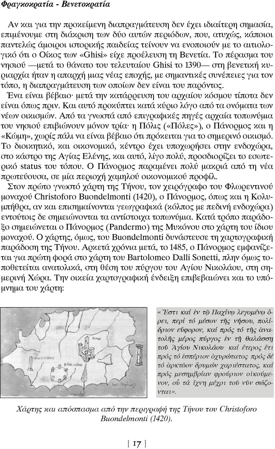 Το πέρασμα του νησιού μετά το θάνατο του τελευταίου Ghisi το 1390 στη βενετική κυριαρχία ήταν η απαρχή μιας νέας εποχής, με σημαντικές συνέπειες για τον τόπο, η διαπραγμάτευση των οποίων δεν είναι