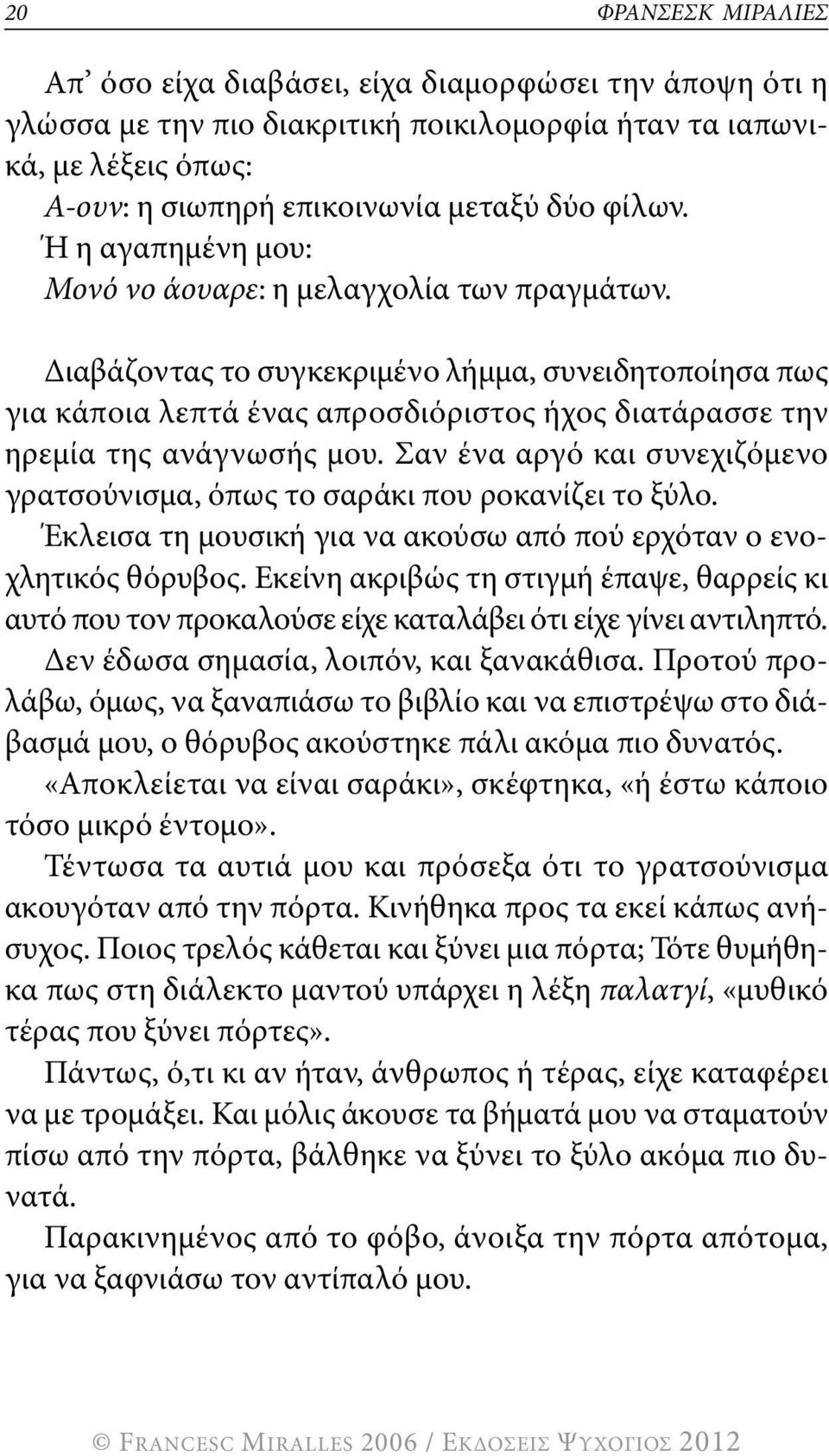 σαν ένα αργό και συνεχιζόμενο γρατσούνισμα, όπως το σαράκι που ροκανίζει το ξύλο. Έκλεισα τη μουσική για να ακούσω από πού ερχόταν ο ενοχλητικός θόρυβος.