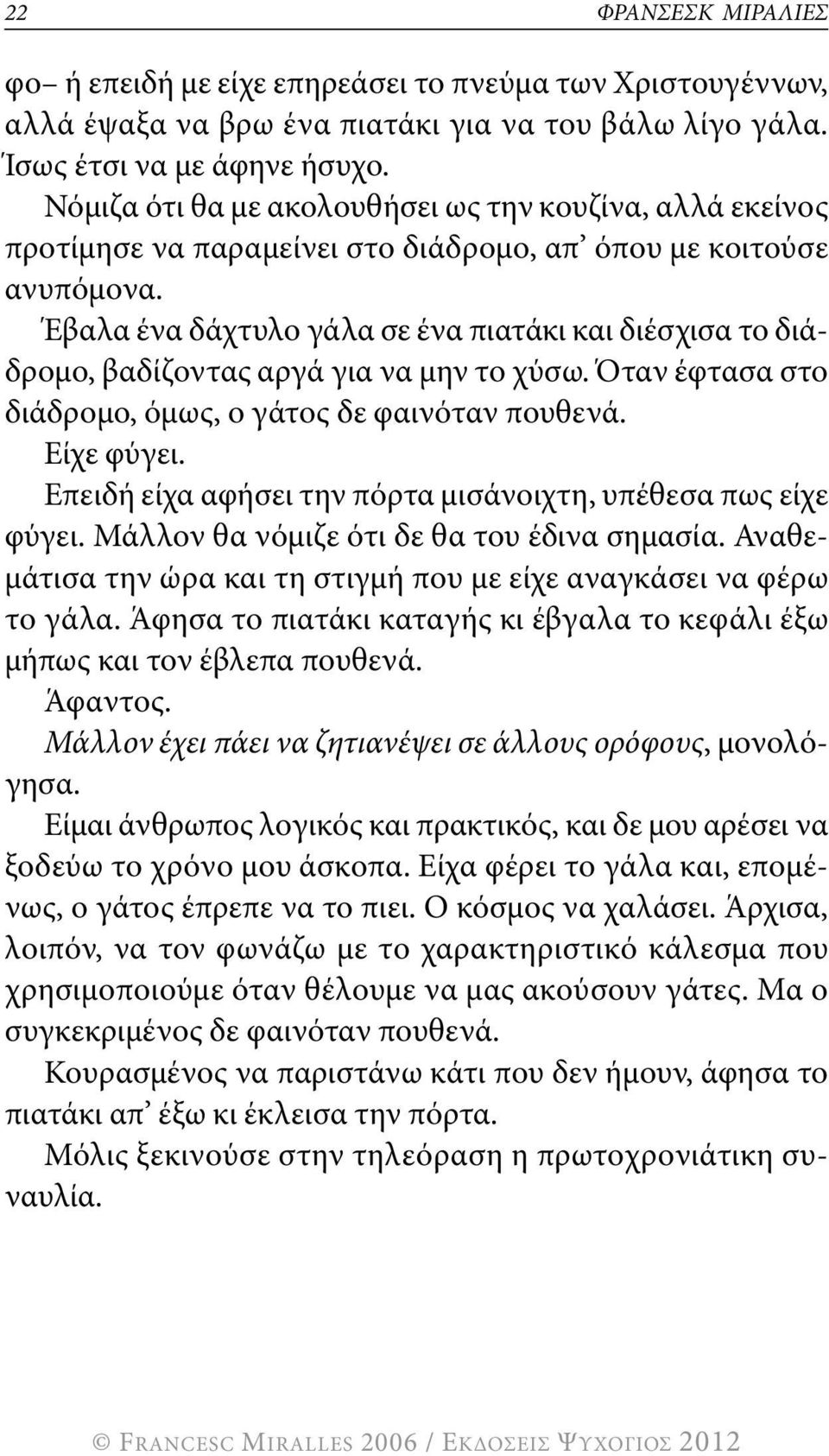 Έβαλα ένα δάχτυλο γάλα σε ένα πιατάκι και διέσχισα το διάδρομο, βαδίζοντας αργά για να μην το χύσω. Όταν έφτασα στο διάδρομο, όμως, ο γάτος δε φαινόταν πουθενά. Είχε φύγει.