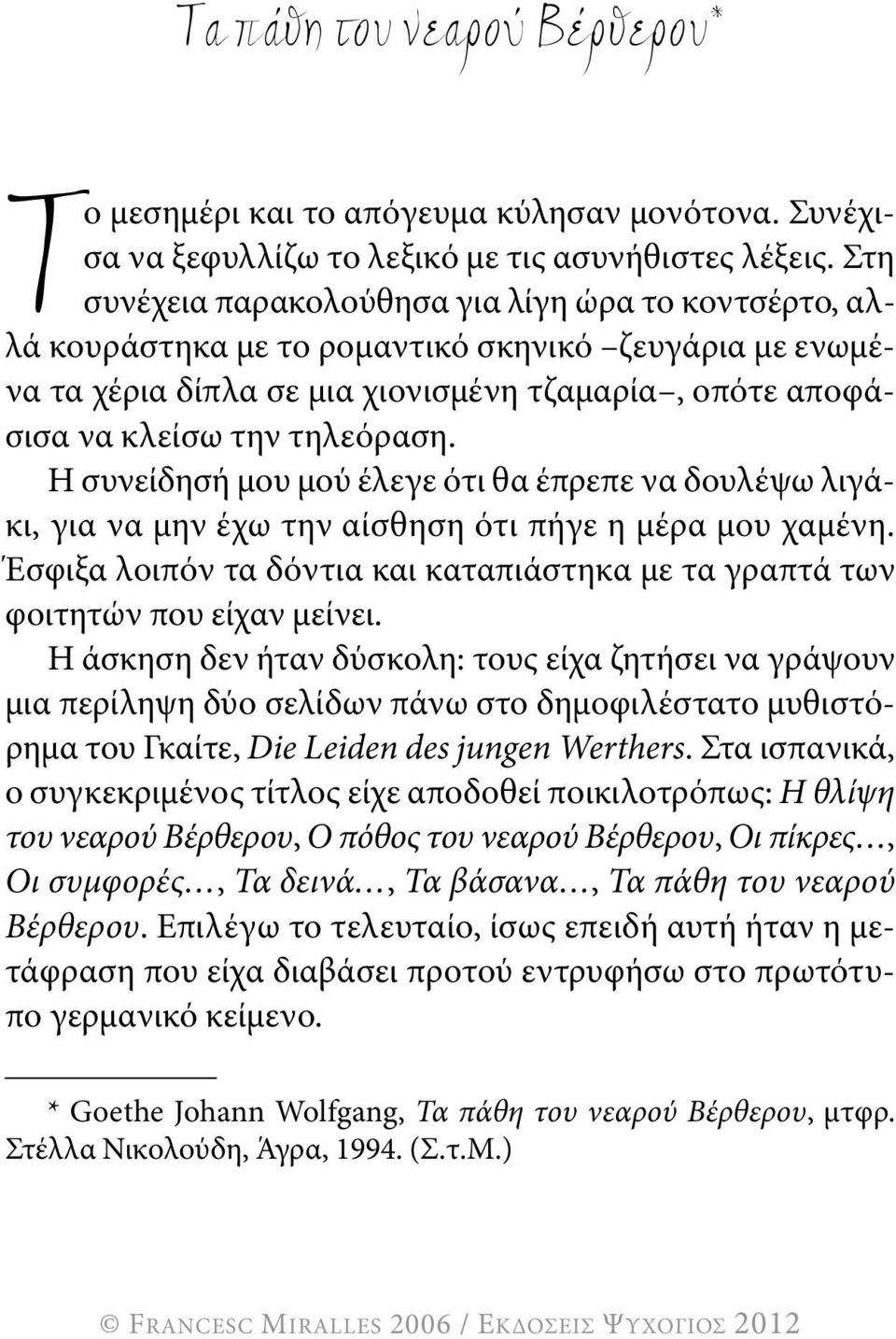 Η συνείδησή μου μού έλεγε ότι θα έπρεπε να δουλέψω λιγάκι, για να μην έχω την αίσθηση ότι πήγε η μέρα μου χαμένη. Έσφιξα λοιπόν τα δόντια και καταπιάστηκα με τα γραπτά των φοιτητών που είχαν μείνει.