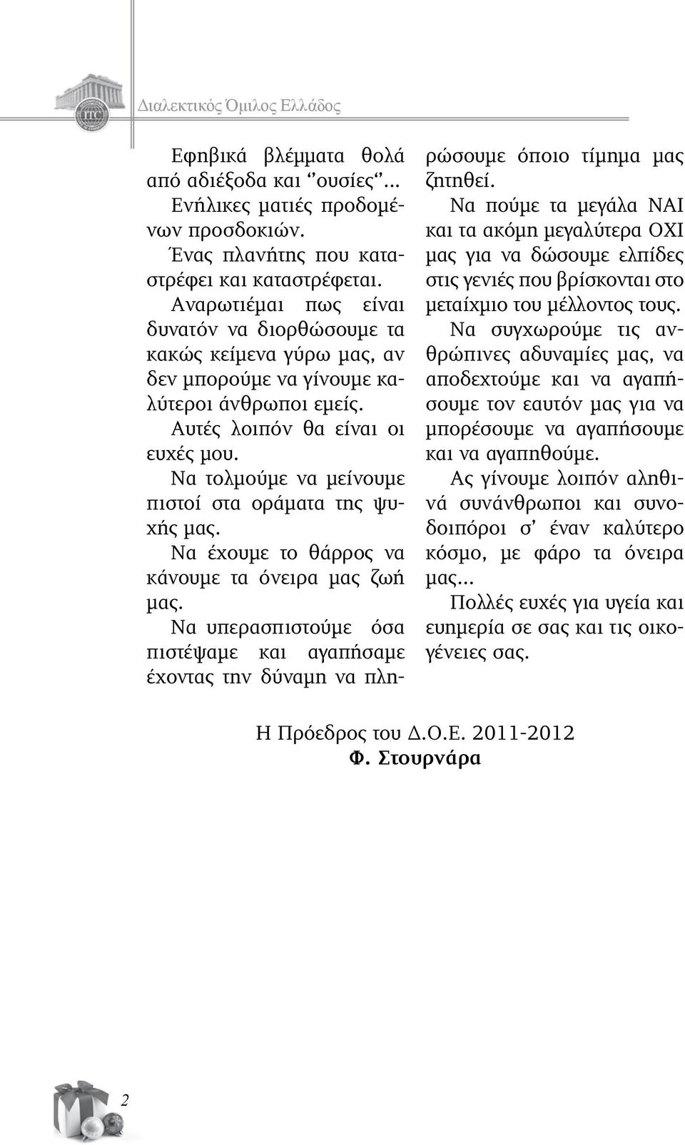 Να τολμούμε να μείνουμε πιστοί στα οράματα της ψυχής μας. Να έχουμε το θάρρος να κάνουμε τα όνειρα μας ζωή μας.